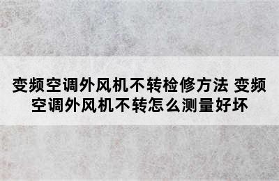 变频空调外风机不转检修方法 变频空调外风机不转怎么测量好坏